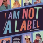 I am Not a Label: 34 Diabled artists, thinkers, athletes, and activists from past and present. Figures such as Frida Kahlo, Stevie Wonder, and Stephen Hawking are featured.