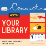 National Library Week 2022. the flyer reads, "Connect with your library." It suggests to patrons to connect virtually and in person with their library.