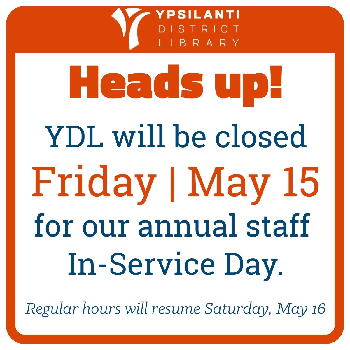 Orange text box around text that reads Heads Up, YDL will be closed Friday May 15 for our annual staff In-service day. Regular hours will resume Saturday, May 16
